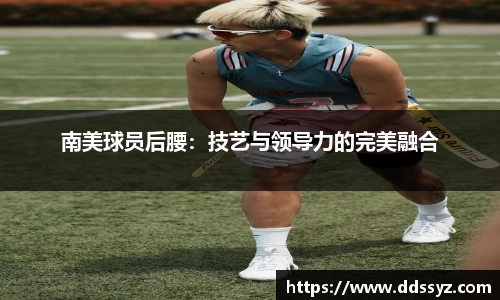南美球员后腰：技艺与领导力的完美融合